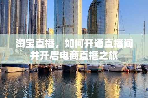 淘宝直播，如何开通直播间并开启电商直播之旅