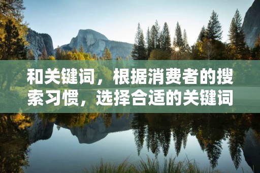 和关键词，根据消费者的搜索习惯，选择合适的关键词，优化商品标题