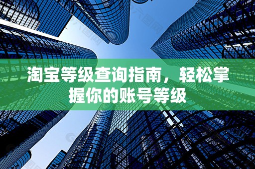 淘宝等级查询指南，轻松掌握你的账号等级