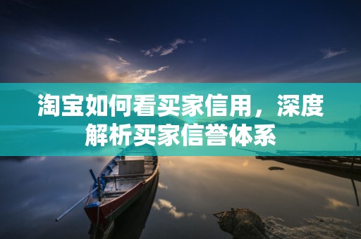 淘宝如何看买家信用，深度解析买家信誉体系