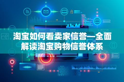 淘宝如何看卖家信誉—全面解读淘宝购物信誉体系