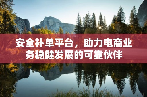 安全补单平台，助力电商业务稳健发展的可靠伙伴