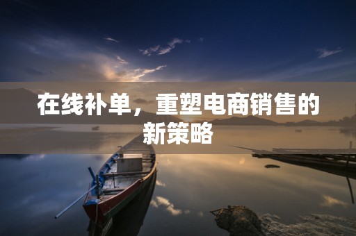 在线补单，重塑电商销售的新策略