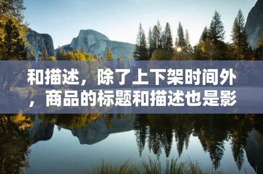 和描述，除了上下架时间外，商品的标题和描述也是影响商品曝光和销量的重要因素。优化商品标题和描述，提高商品的信息质量和相关性，有助于提高商品的搜索排名和点击率