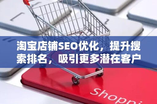 淘宝店铺SEO优化，提升搜索排名，吸引更多潜在客户