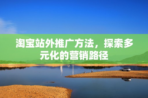 淘宝站外推广方法，探索多元化的营销路径