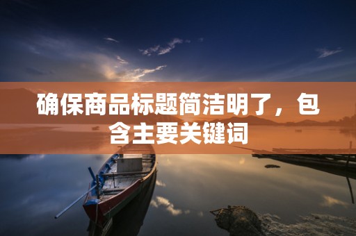 确保商品标题简洁明了，包含主要关键词
