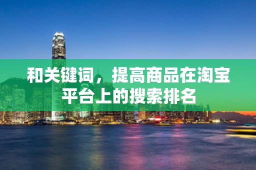 和关键词，提高商品在淘宝平台上的搜索排名
