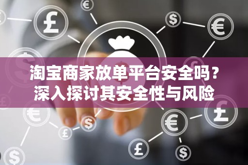 淘宝商家放单平台安全吗？深入探讨其安全性与风险