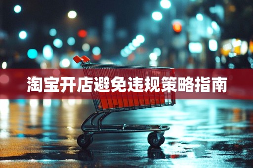 淘宝开店避免违规策略指南