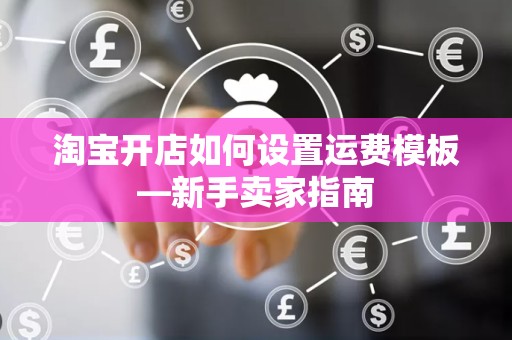 淘宝开店如何设置运费模板—新手卖家指南