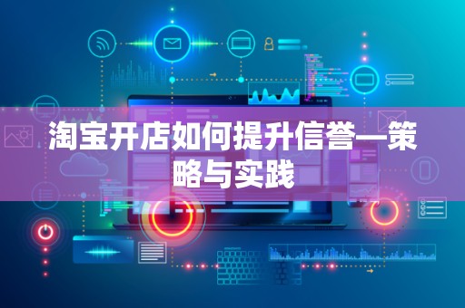 淘宝开店如何提升信誉—策略与实践