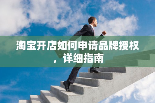 淘宝开店如何申请品牌授权，详细指南