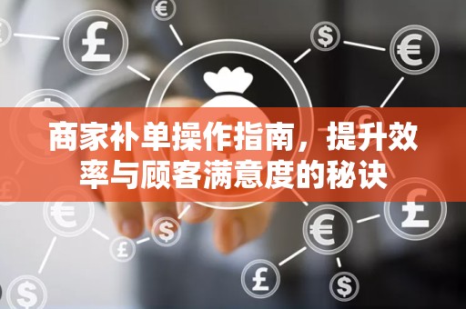 商家补单操作指南，提升效率与顾客满意度的秘诀