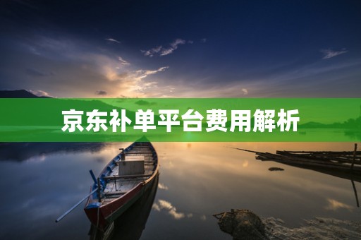 京东补单平台费用解析