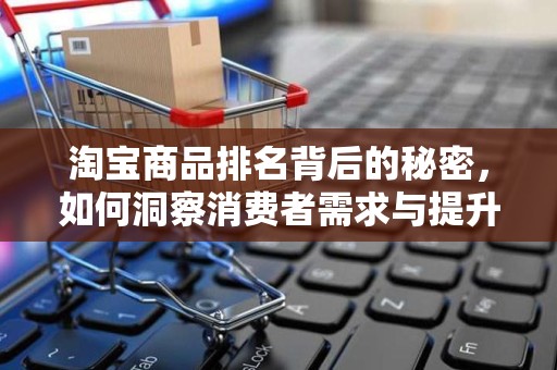 淘宝商品排名背后的秘密，如何洞察消费者需求与提升商品竞争力