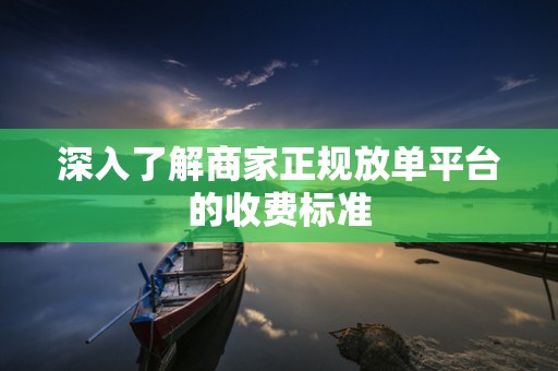 深入了解商家正规放单平台的收费标准