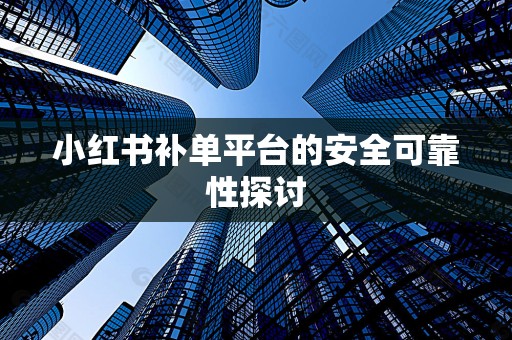 小红书补单平台的安全可靠性探讨