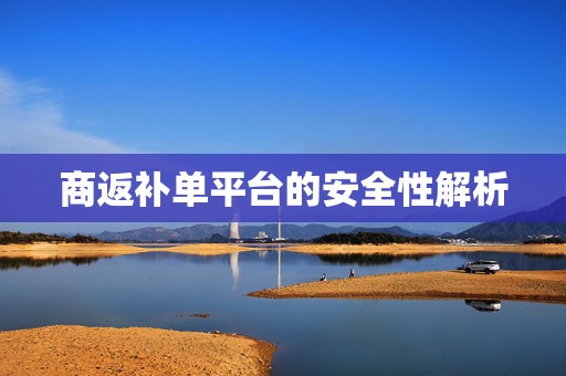 商返补单平台的安全性解析