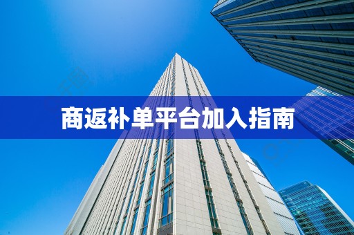 商返补单平台加入指南
