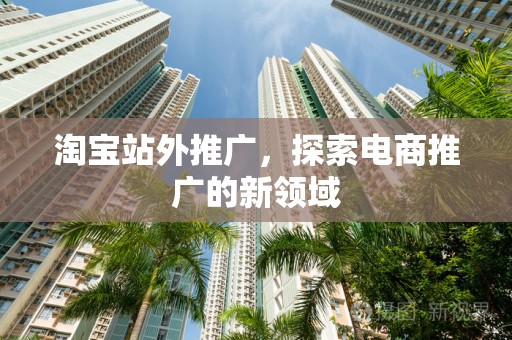 淘宝站外推广，探索电商推广的新领域