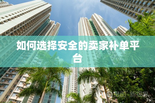 如何选择安全的卖家补单平台