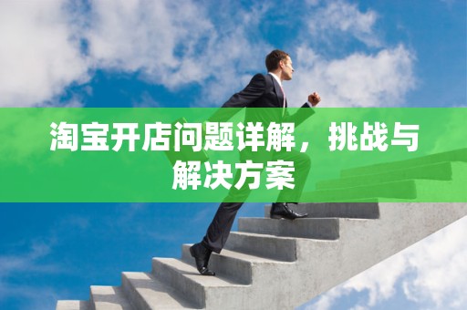 淘宝开店问题详解，挑战与解决方案