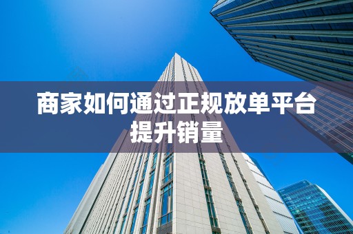 商家如何通过正规放单平台提升销量
