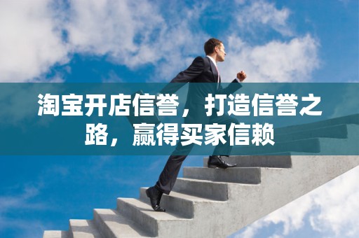 淘宝开店信誉，打造信誉之路，赢得买家信赖