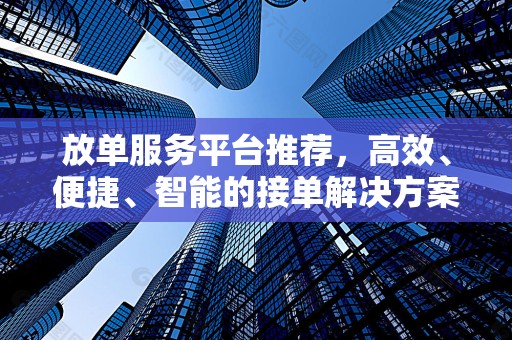 放单服务平台推荐，高效、便捷、智能的接单解决方案