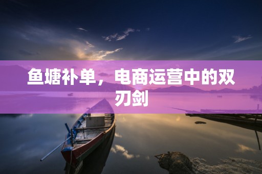 鱼塘补单，电商运营中的双刃剑
