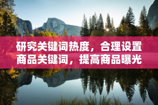 研究关键词热度，合理设置商品关键词，提高商品曝光率