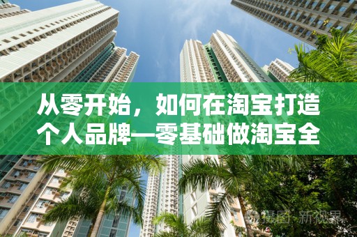 从零开始，如何在淘宝打造个人品牌—零基础做淘宝全攻略