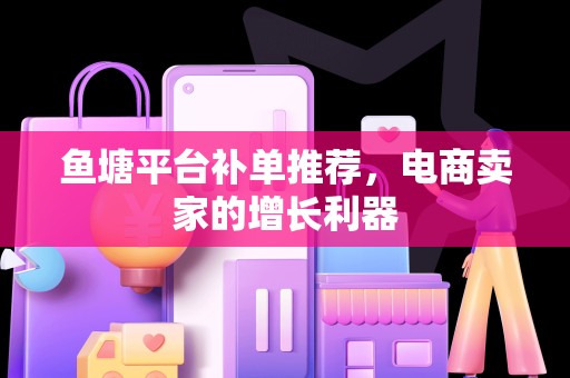 鱼塘平台补单推荐，电商卖家的增长利器
