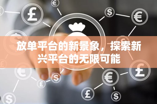 放单平台的新景象，探索新兴平台的无限可能