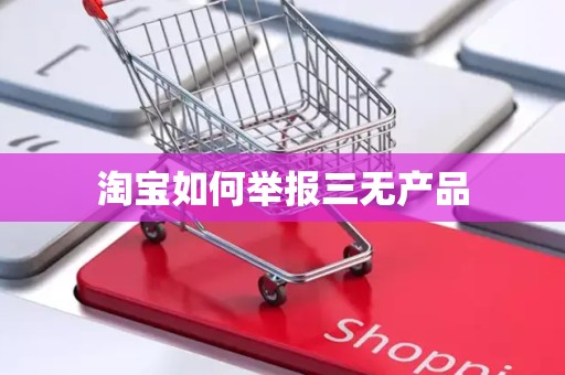 淘宝如何举报三无产品