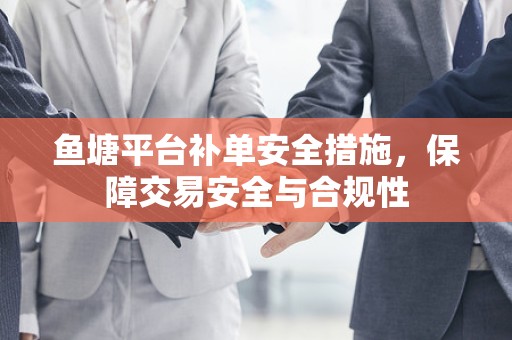 鱼塘平台补单安全措施，保障交易安全与合规性
