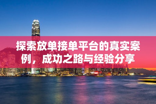 探索放单接单平台的真实案例，成功之路与经验分享