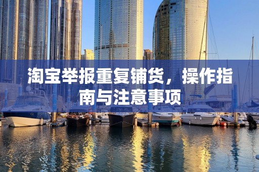 淘宝举报重复铺货，操作指南与注意事项