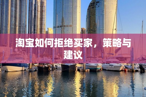 淘宝如何拒绝买家，策略与建议