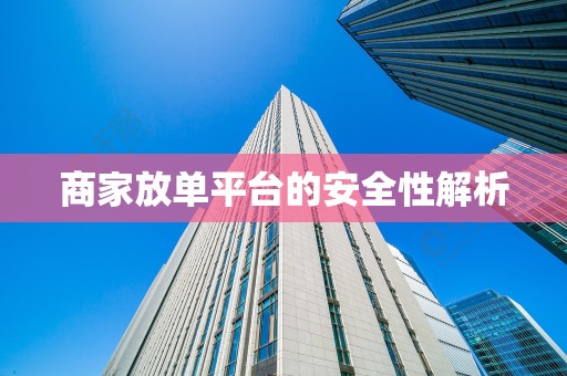商家放单平台的安全性解析