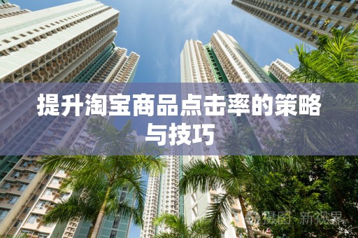 提升淘宝商品点击率的策略与技巧