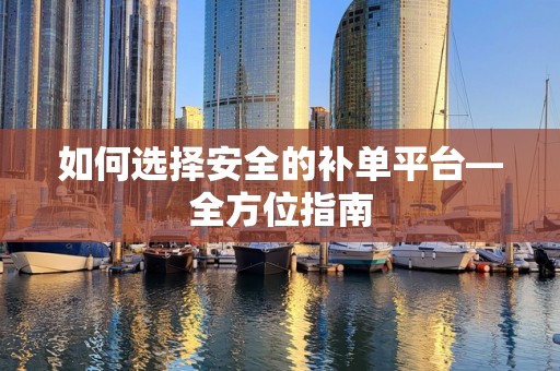 如何选择安全的补单平台—全方位指南