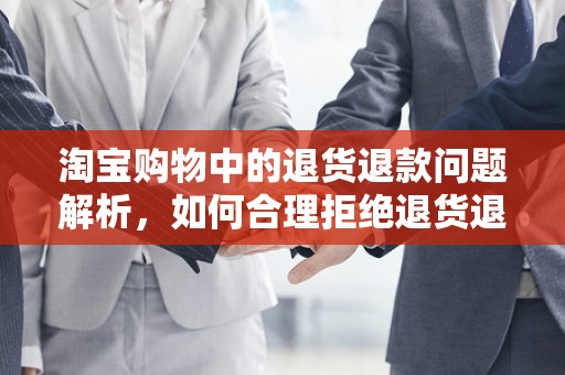 淘宝购物中的退货退款问题解析，如何合理拒绝退货退款