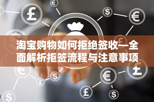 淘宝购物如何拒绝签收—全面解析拒签流程与注意事项