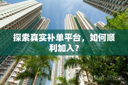 探索真实补单平台，如何顺利加入？