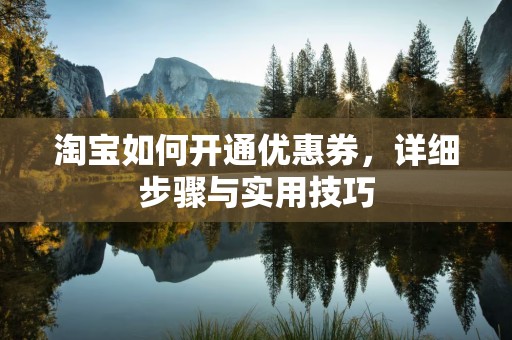 淘宝如何开通优惠券，详细步骤与实用技巧