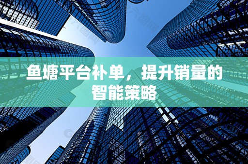 鱼塘平台补单，提升销量的智能策略