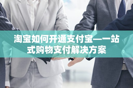 淘宝如何开通支付宝—一站式购物支付解决方案
