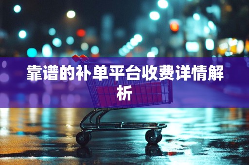 靠谱的补单平台收费详情解析